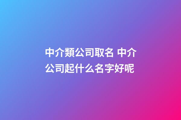 中介類公司取名 中介公司起什么名字好呢-第1張-公司起名-玄機派